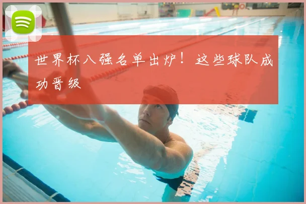 世界杯八强名单出炉！这些球队成功晋级