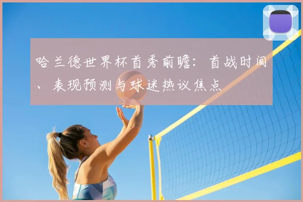 哈兰德世界杯首秀前瞻：首战时间、表现预测与球迷热议焦点