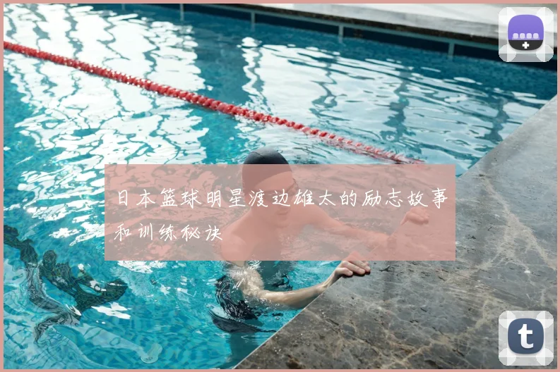 日本篮球明星渡边雄太的励志故事和训练秘诀
