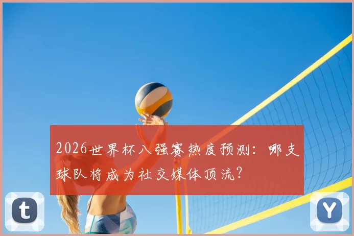2026世界杯八强赛热度预测：哪支球队将成为社交媒体顶流？