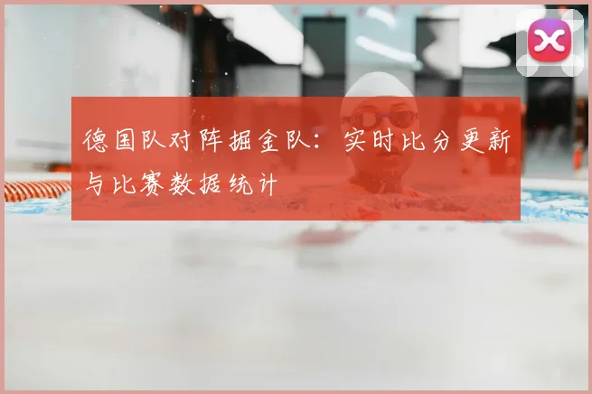 德国队对阵掘金队:实时比分更新与比赛数据统计