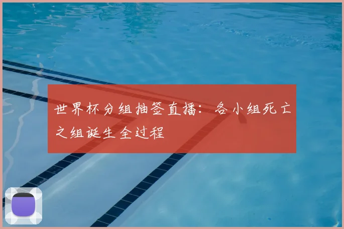 世界杯分组抽签直播：各小组死亡之组诞生全过程