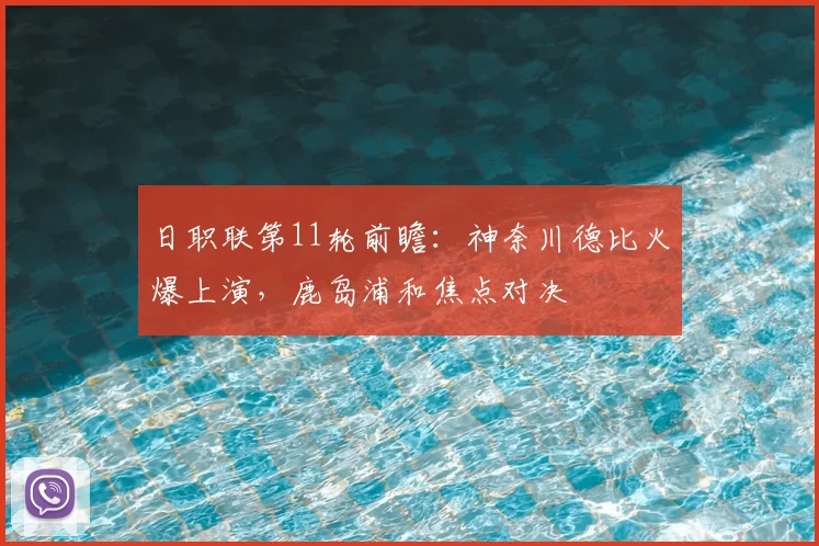 日职联第11轮前瞻：神奈川德比火爆上演，鹿岛浦和焦点对决
