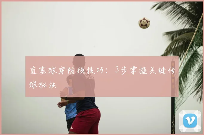直塞球穿防线技巧:3步掌握关键传球秘诀