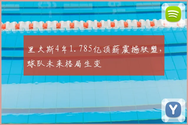 里夫斯4年1.785亿顶薪震撼联盟,球队未来格局生变