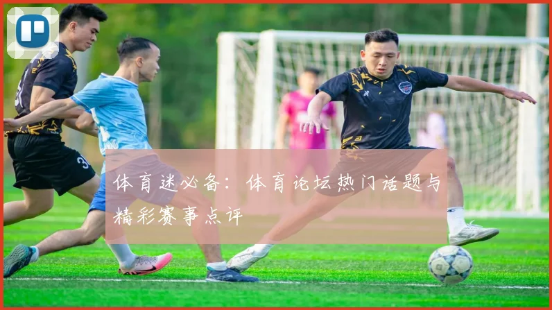 体育迷必备:体育论坛热门话题与精彩赛事点评