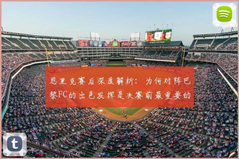 恩里克赛后深度解析：为何对阵巴黎FC的出色发挥是决赛前最重要的练兵