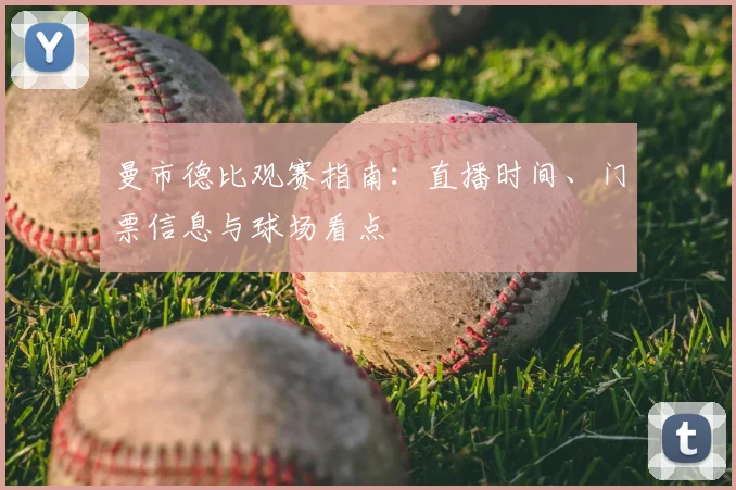 曼市德比观赛指南：直播时间、门票信息与球场看点