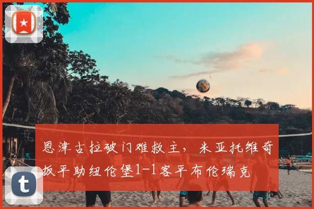 恩津古拉破门难救主，米亚托维奇扳平助纽伦堡1-1客平布伦瑞克