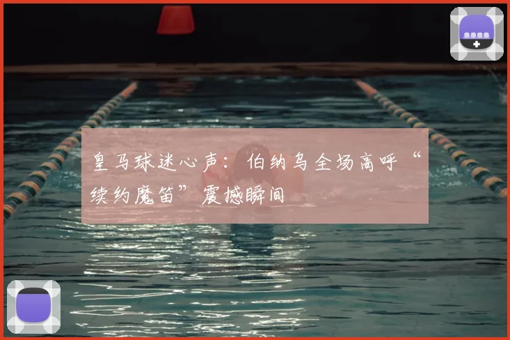 皇马球迷心声:伯纳乌全场高呼“续约魔笛”震撼瞬间