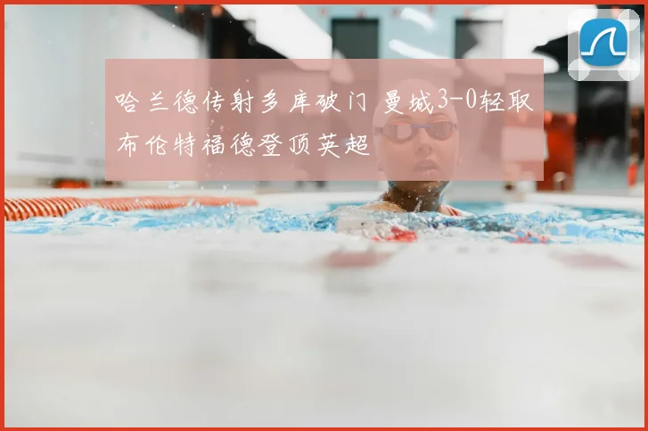 哈兰德传射多库破门 曼城3-0轻取布伦特福德登顶英超
