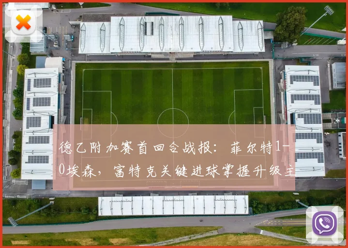 德乙附加赛首回合战报：菲尔特1-0埃森，富特克关键进球掌握升级主动权
