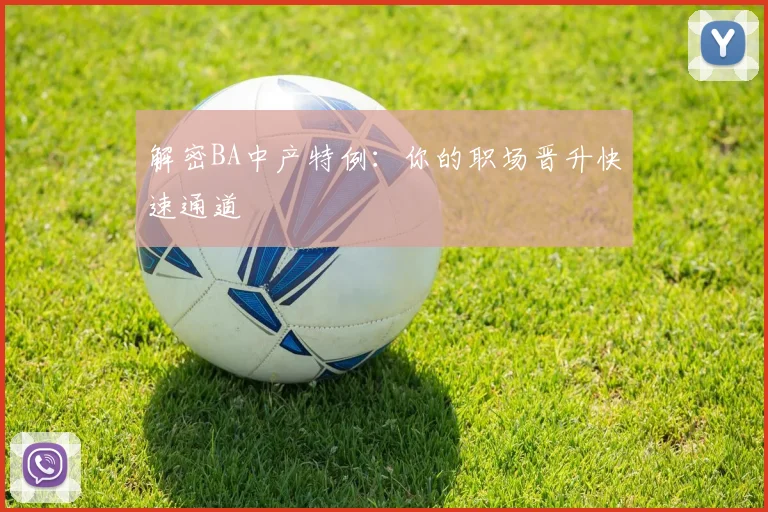 解密BA中产特例：你的职场晋升快速通道