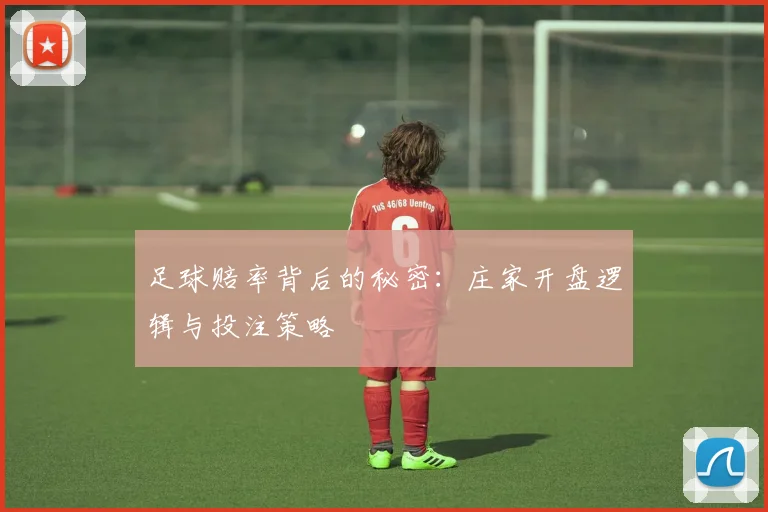 足球赔率背后的秘密：庄家开盘逻辑与投注策略