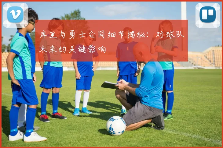 库里与勇士合同细节揭秘：对球队未来的关键影响