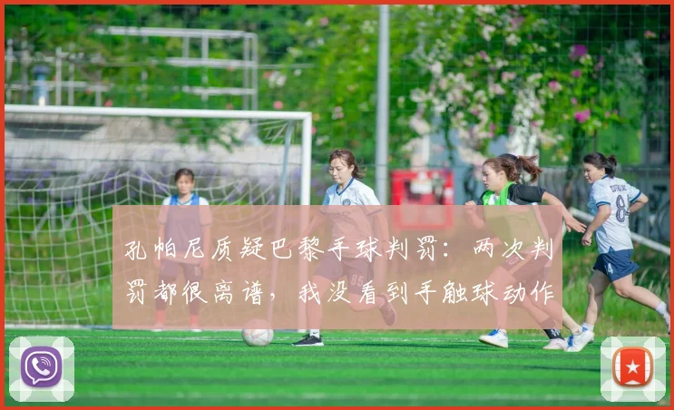 孔帕尼质疑巴黎手球判罚：两次判罚都很离谱，我没看到手触球动作